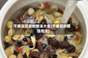 干蚕豆泡后的做法大全(干蚕豆的最佳吃法)