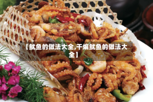 【鱿鱼的做法大全,干煸鱿鱼的做法大全】