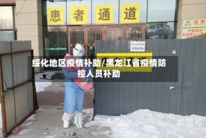 绥化地区疫情补助/黑龙江省疫情防控人员补助