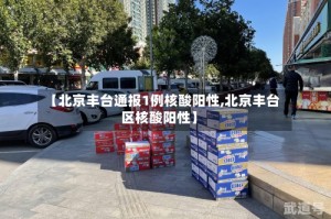 【北京丰台通报1例核酸阳性,北京丰台区核酸阳性】