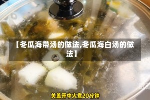 【冬瓜海带汤的做法,冬瓜海白汤的做法】