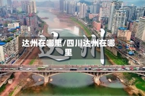 达州在哪里/四川达州在哪里