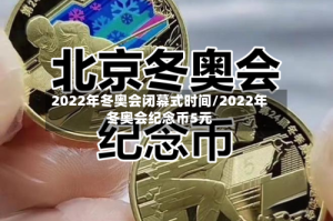 2022年冬奥会闭幕式时间/2022年冬奥会纪念币5元