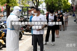 安徽是疫情防控地区吗吗/安徽是否疫情区