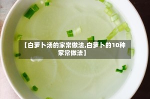 【白萝卜汤的家常做法,白萝卜的10种家常做法】