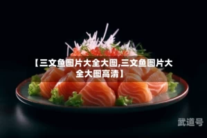 【三文鱼图片大全大图,三文鱼图片大全大图高清】