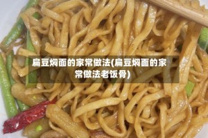 扁豆焖面的家常做法(扁豆焖面的家常做法老饭骨)