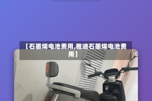 【石墨烯电池费用,雅迪石墨烯电池费用】