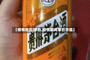 【疫情地区i茅台,疫情期间茅台市值】