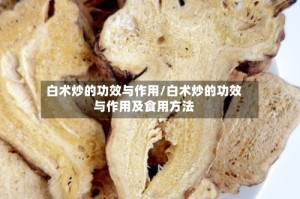 白术炒的功效与作用/白术炒的功效与作用及食用方法