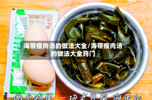 海带瘦肉汤的做法大全/海带瘦肉汤的做法大全窍门