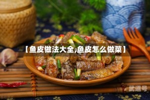 【鱼皮做法大全,鱼皮怎么做菜】