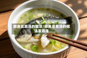 鲫鱼豆腐汤的做法/鲫鱼豆腐汤的做法家庭版