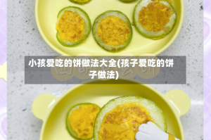 小孩爱吃的饼做法大全(孩子爱吃的饼子做法)