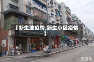 【新生地疫情,新生小区疫情】