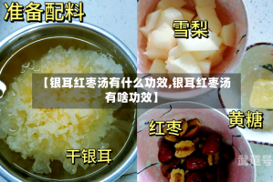 【银耳红枣汤有什么功效,银耳红枣汤有啥功效】