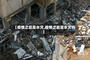 【疫情之后是水灾,疫情之后是水灾吗】