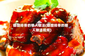 糖醋排骨的懒人做法(糖醋排骨的懒人做法视频)