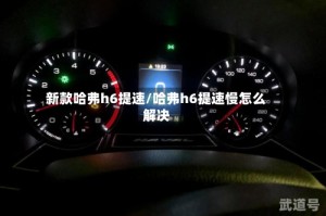 新款哈弗h6提速/哈弗h6提速慢怎么解决