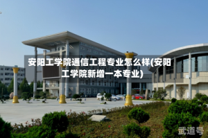 安阳工学院通信工程专业怎么样(安阳工学院新增一本专业)