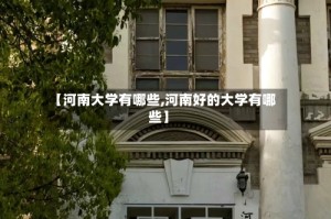 【河南大学有哪些,河南好的大学有哪些】