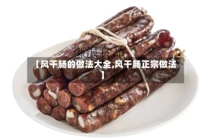 【风干肠的做法大全,风干肠正宗做法】