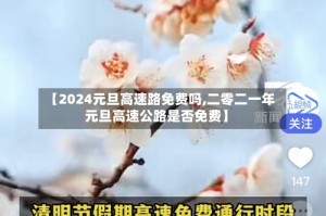 【2024元旦高速路免费吗,二零二一年元旦高速公路是否免费】