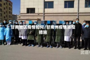 甘南地区疫情如何/甘南州疫情防控措施