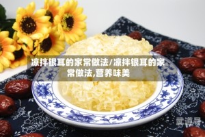 凉拌银耳的家常做法/凉拌银耳的家常做法,营养味美