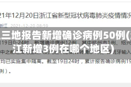浙江三地报告新增确诊病例50例(浙江新增3例在哪个地区)