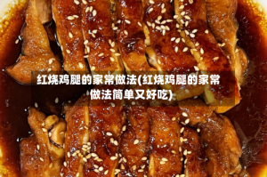 红烧鸡腿的家常做法(红烧鸡腿的家常做法简单又好吃)