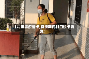 【村里弄疫情卡,疫情期间村口设卡要求】