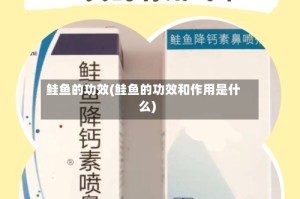 鲑鱼的功效(鲑鱼的功效和作用是什么)