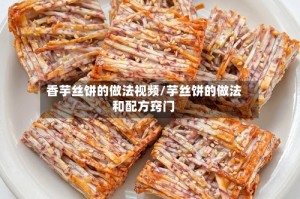 香芋丝饼的做法视频/芋丝饼的做法和配方窍门