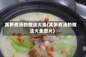 莴笋煮汤的做法大全(莴笋煮汤的做法大全图片)