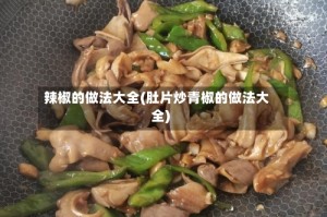 辣椒的做法大全(肚片炒青椒的做法大全)
