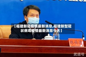【福建新冠疫情最新消息,福建新型冠状病毒疫情最新消息今天】