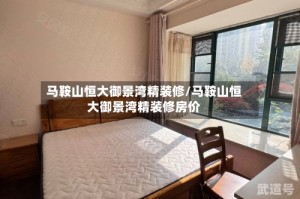 马鞍山恒大御景湾精装修/马鞍山恒大御景湾精装修房价