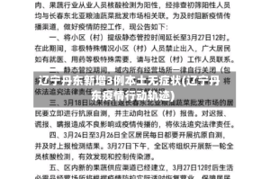 辽宁丹东新增3例本土无症状(辽宁丹东疫情行动轨迹)