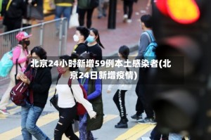 北京24小时新增59例本土感染者(北京24日新增疫情)