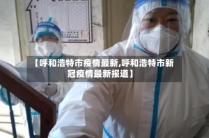 【呼和浩特市疫情最新,呼和浩特市新冠疫情最新报道】
