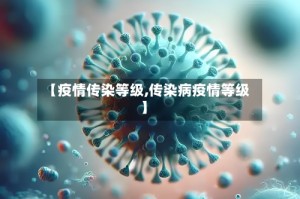 【疫情传染等级,传染病疫情等级】