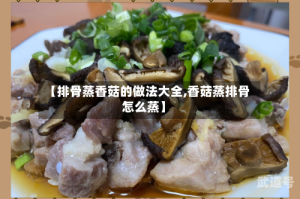 【排骨蒸香菇的做法大全,香菇蒸排骨怎么蒸】