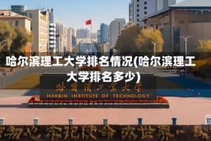 哈尔滨理工大学排名情况(哈尔滨理工大学排名多少)