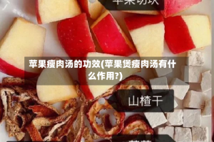 苹果瘦肉汤的功效(苹果煲瘦肉汤有什么作用?)