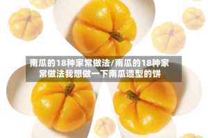 南瓜的18种家常做法/南瓜的18种家常做法我想做一下南瓜造型的饼