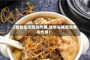 【地斩头功效与作用,地斩头炖鸡功效与作用】
