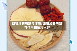 四物汤的功效与作用/四物汤的功效与作用和适用人群