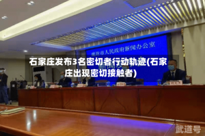 石家庄发布3名密切者行动轨迹(石家庄出现密切接触者)