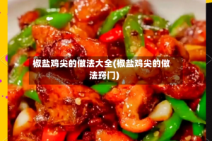 椒盐鸡尖的做法大全(椒盐鸡尖的做法窍门)